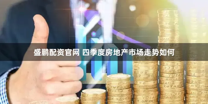 盛鹏配资官网 四季度房地产市场走势如何