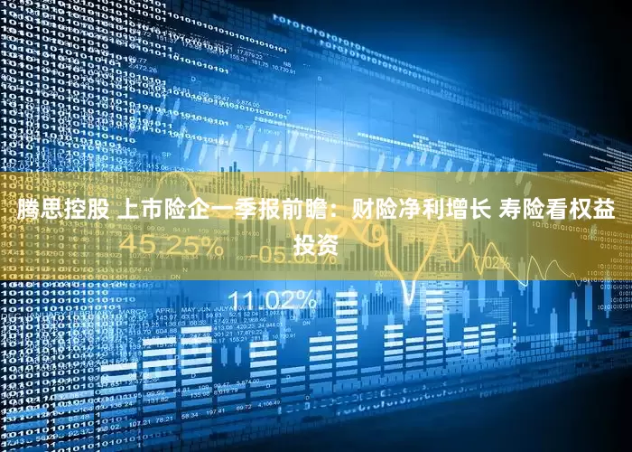 腾思控股 上市险企一季报前瞻：财险净利增长 寿险看权益投资