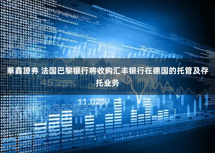 華鑫證券 法国巴黎银行将收购汇丰银行在德国的托管及存托业务