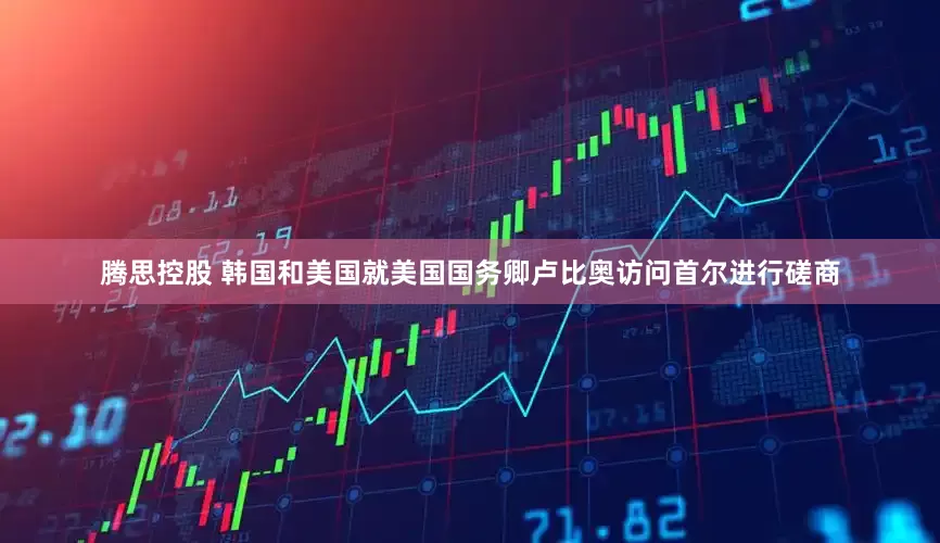 腾思控股 韩国和美国就美国国务卿卢比奥访问首尔进行磋商