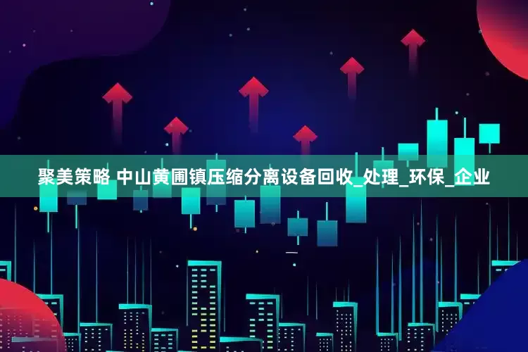 聚美策略 中山黄圃镇压缩分离设备回收_处理_环保_企业