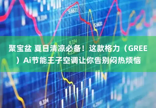 聚宝盆 夏日清凉必备！这款格力（GREE）Ai节能王子空调让你告别闷热烦恼